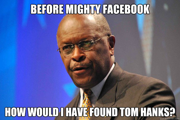 Before Mighty Facebook How would i have found tom hanks?  Herman Cain
