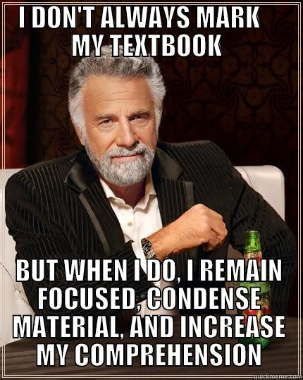 Reading your Textbook - I DON'T ALWAYS MARK     MY TEXTBOOK  BUT WHEN I DO, I REMAIN FOCUSED, CONDENSE MATERIAL, AND INCREASE MY COMPREHENSION The Most Interesting Man In The World