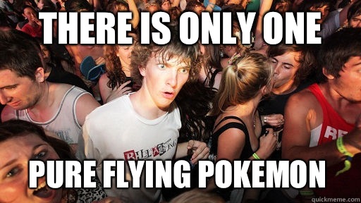 There is only One pure flying pokemon  Sudden Clarity Clarence