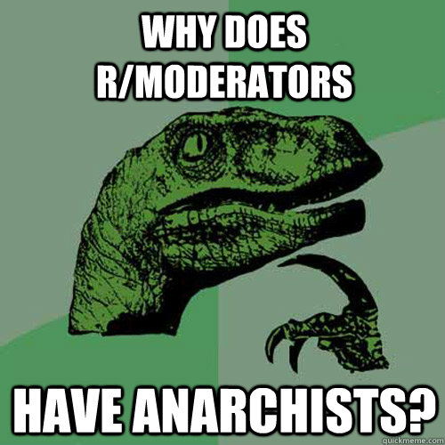 why does r/moderators have anarchists?  Philosoraptor