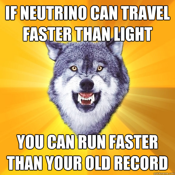 If neutrino can travel faster than light you can run faster than your old record  Courage Wolf