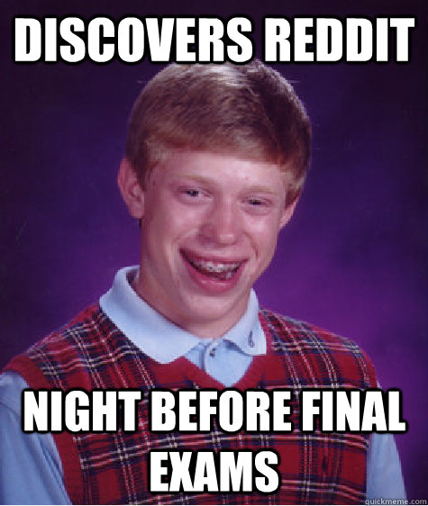 Discovers Reddit night before final exams  Bad Luck Brian