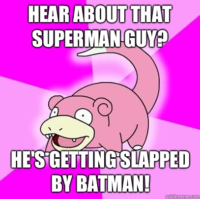 HEAR ABOUT THAT SUPERMAN GUY? HE'S GETTING SLAPPED BY BATMAN!  Slowpoke