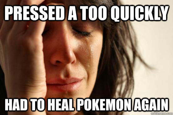 Pressed a too quickly had to heal pokemon again  First World Problems