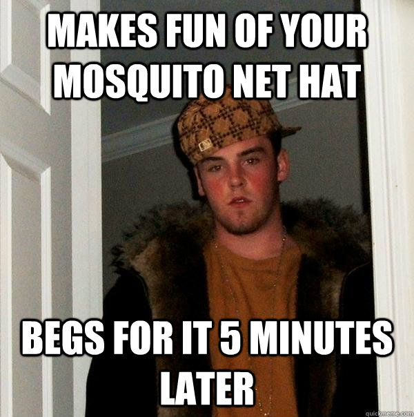 Makes fun of your Mosquito net hat  Begs for it 5 minutes later - Makes fun of your Mosquito net hat  Begs for it 5 minutes later  Scumbag Steve