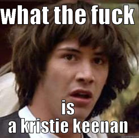 WHAT THE FUCK  IS A KRISTIE KEENAN conspiracy keanu