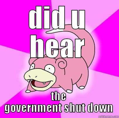 DID U HEAR THE GOVERNMENT SHUT DOWN Slowpoke