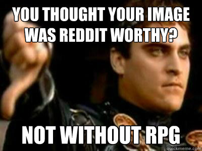 You thought your image was reddit worthy? Not without RPG  Downvoting Roman