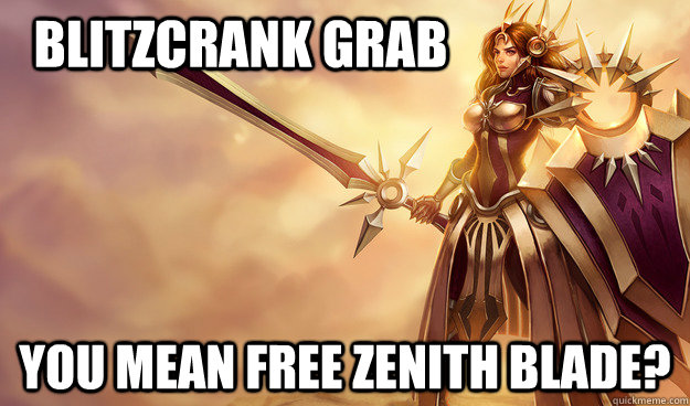 Blitzcrank grab You mean free zenith blade?  Leona OP