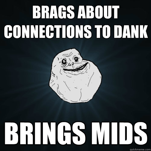 brags about connections to dank brings mids - brags about connections to dank brings mids  Forever Alone