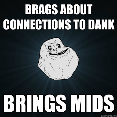 brags about connections to dank brings mids  Forever Alone