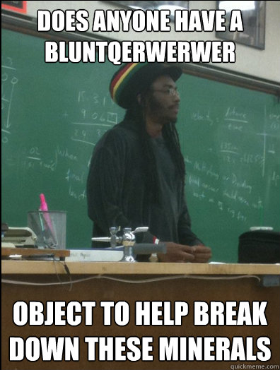 does anyone have a bluntqerwerwer object to help break down these minerals  Rasta Science Teacher