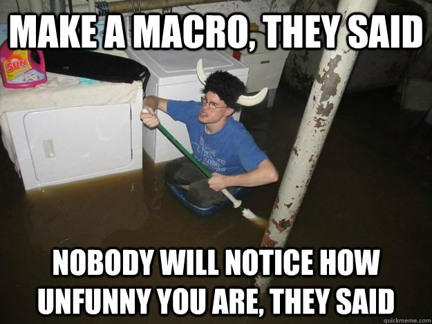 Make a macro, they said Nobody will notice how unfunny you are, they said  Do the laundry they said