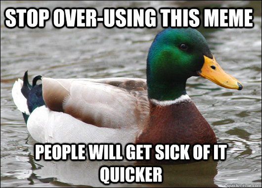 Stop over-using this meme people will get sick of it quicker  Actual Advice Mallard