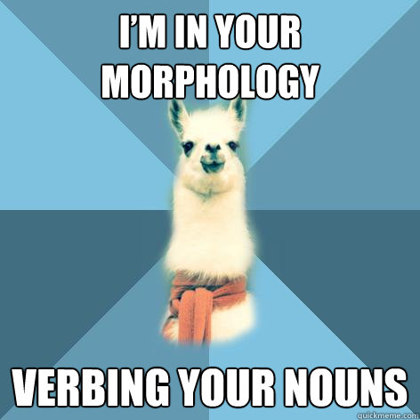 I’m in your morphology verbing your nouns  Linguist Llama