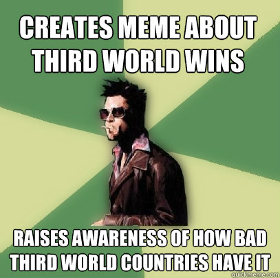 creates meme about third world wins raises awareness of how bad third world countries have it - creates meme about third world wins raises awareness of how bad third world countries have it  Helpful Tyler Durden