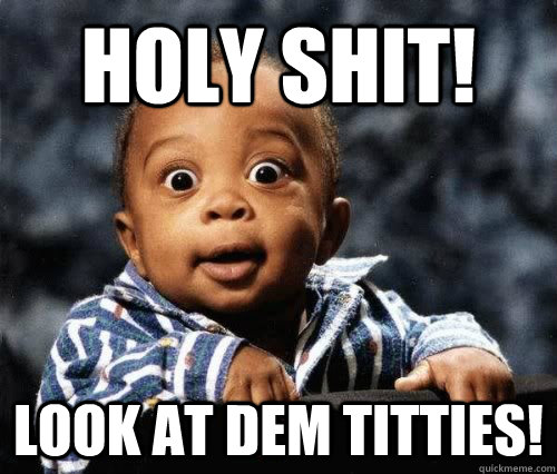 holy shit! Look at dem titties! - holy shit! Look at dem titties!  holy shit black kid