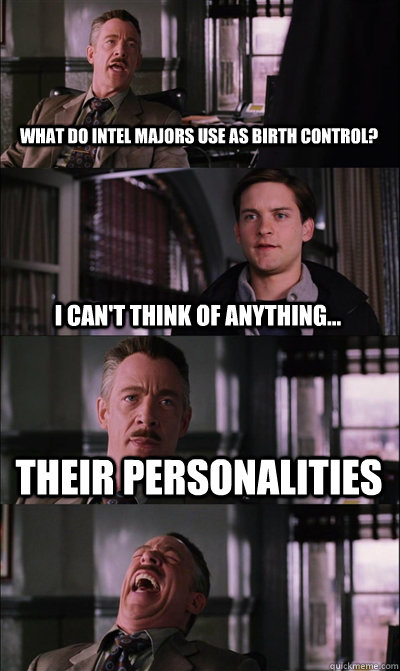 What do Intel majors use as Birth control? I can't think of anything... their Personalities    JJ Jameson