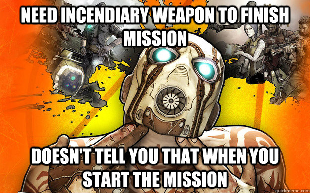 Need incendiary weapon to finish mission Doesn't tell you that when you start the mission - Need incendiary weapon to finish mission Doesn't tell you that when you start the mission  Borderlands 2 Logic