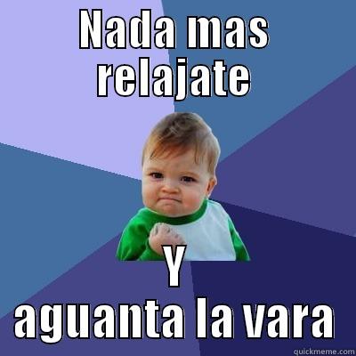 NADA MAS RELAJATE Y AGUANTA LA VARA Success Kid