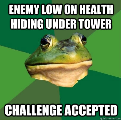 Enemy low on health hiding under tower Challenge accepted  Foul Bachelor Frog
