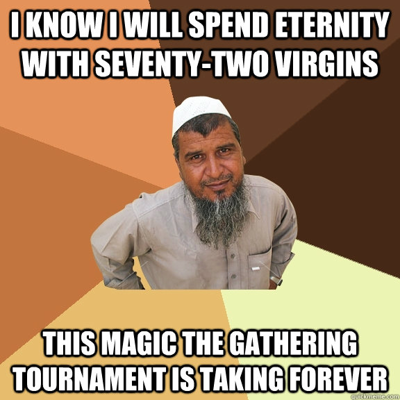 i know i will spend eternity with seventy-two virgins this magic the gathering tournament is taking forever  Ordinary Muslim Man