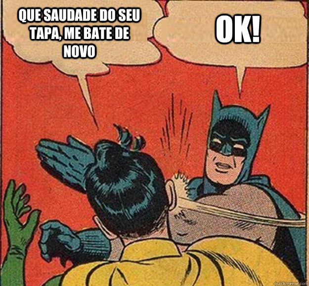 que saudade do seu tapa, me bate de novo ok!  Batman and Robin