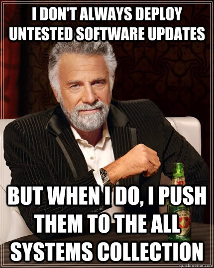 I don't always deploy untested software updates But when I do, I push them to the all systems collection - I don't always deploy untested software updates But when I do, I push them to the all systems collection  The Most Interesting Man In The World