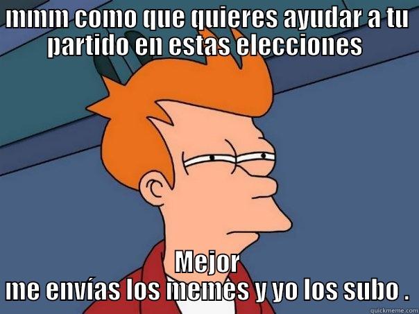 MMM COMO QUE QUIERES AYUDAR A TU PARTIDO EN ESTAS ELECCIONES  MEJOR ME ENVÍAS LOS MEMES Y YO LOS SUBO . Futurama Fry