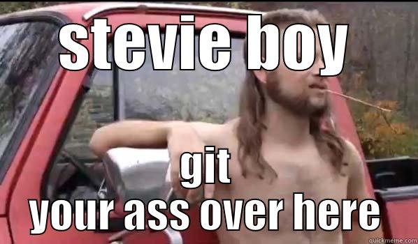 STEVIE BOY GIT YOUR ASS OVER HERE Almost Politically Correct Redneck