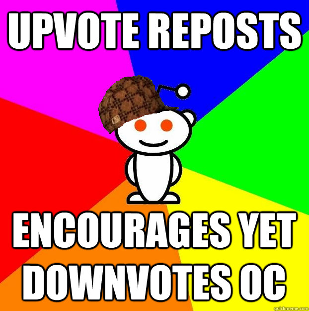 upvote reposts encourages yet downvotes OC  Scumbag Redditor