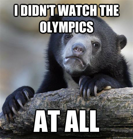 I didn't watch the olympics at all  Confession Bear