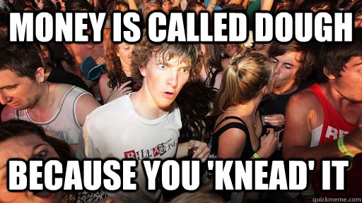 Money is called dough because you 'knead' it   Sudden Clarity Clarence