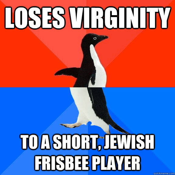loses virginity to a short, jewish frisbee player  Socially Awesome Awkward Penguin
