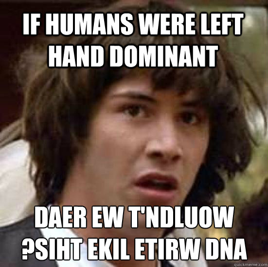 If humans were left hand dominant daer ew t'ndluow
?siht ekil etirw dna  conspiracy keanu