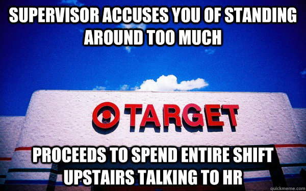 supervisor accuses you of standing around too much proceeds to spend entire shift upstairs talking to HR  Scumbag Target