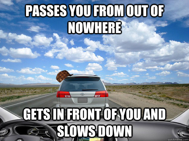 passes you from out of nowhere gets in front of you and slows down - passes you from out of nowhere gets in front of you and slows down  Misc