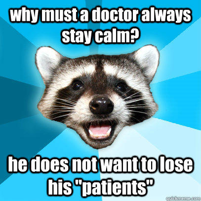 why must a doctor always stay calm? he does not want to lose his 