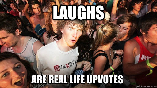 Laughs Are real life upvotes  Sudden Clarity Clarence