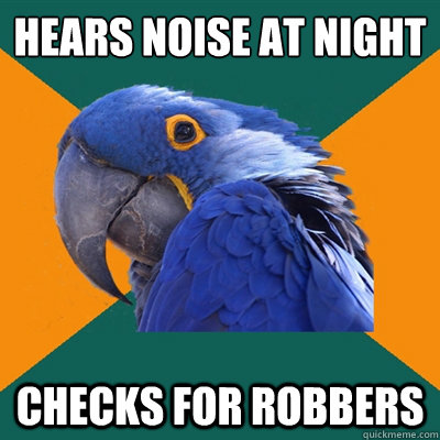 hears noise at night
 checks for robbers  Paranoid Parrot