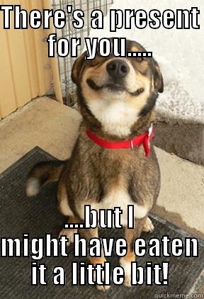 THERE'S A PRESENT FOR YOU..... ....BUT I MIGHT HAVE EATEN IT A LITTLE BIT! Good Dog Greg