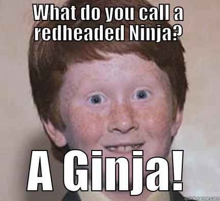 WHAT DO YOU CALL A REDHEADED NINJA? A GINJA! Over Confident Ginger
