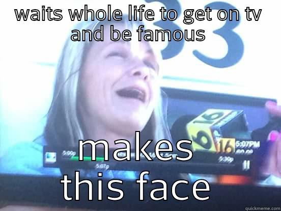 WAITS WHOLE LIFE TO GET ON TV AND BE FAMOUS MAKES THIS FACE Misc