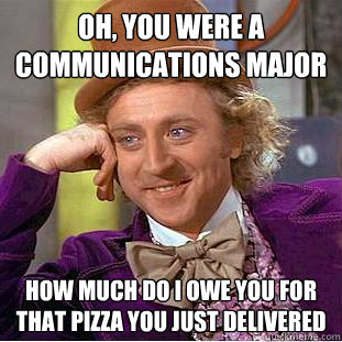 Oh, you were a communications major How much do i owe you for that pizza you just delivered  Condescending Wonka