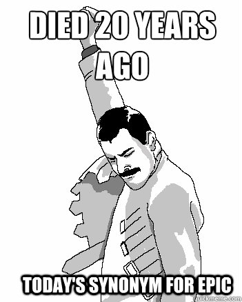 Died 20 years
ago today's synonym for epic  Freddie Mercury