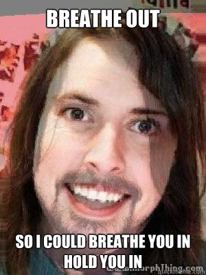 Breathe out So I could breathe you in 
Hold you in  - Breathe out So I could breathe you in 
Hold you in   Overly Attached Dave Grohl