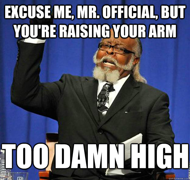 Excuse me, mr. official, but you're raising your arm too damn high  Jimmy McMillan