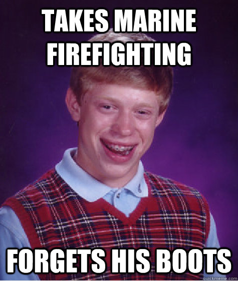 Takes Marine Firefighting forgets his boots  Bad Luck Brian