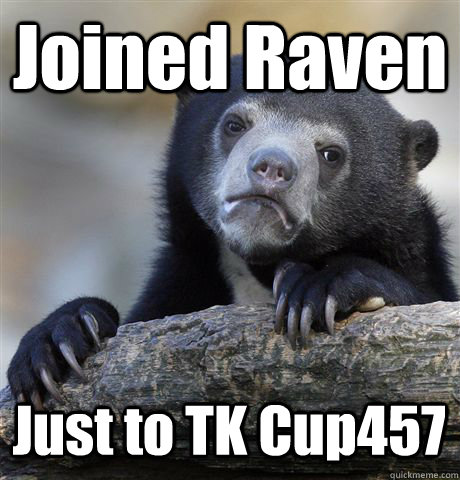 Joined Raven Just to TK Cup457  Confession Bear