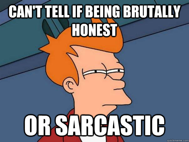 can't tell if being brutally honest or sarcastic  Futurama Fry